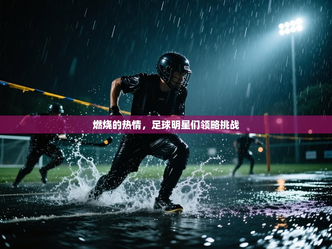 燃烧的热情，足球明星们领略挑战  第1张